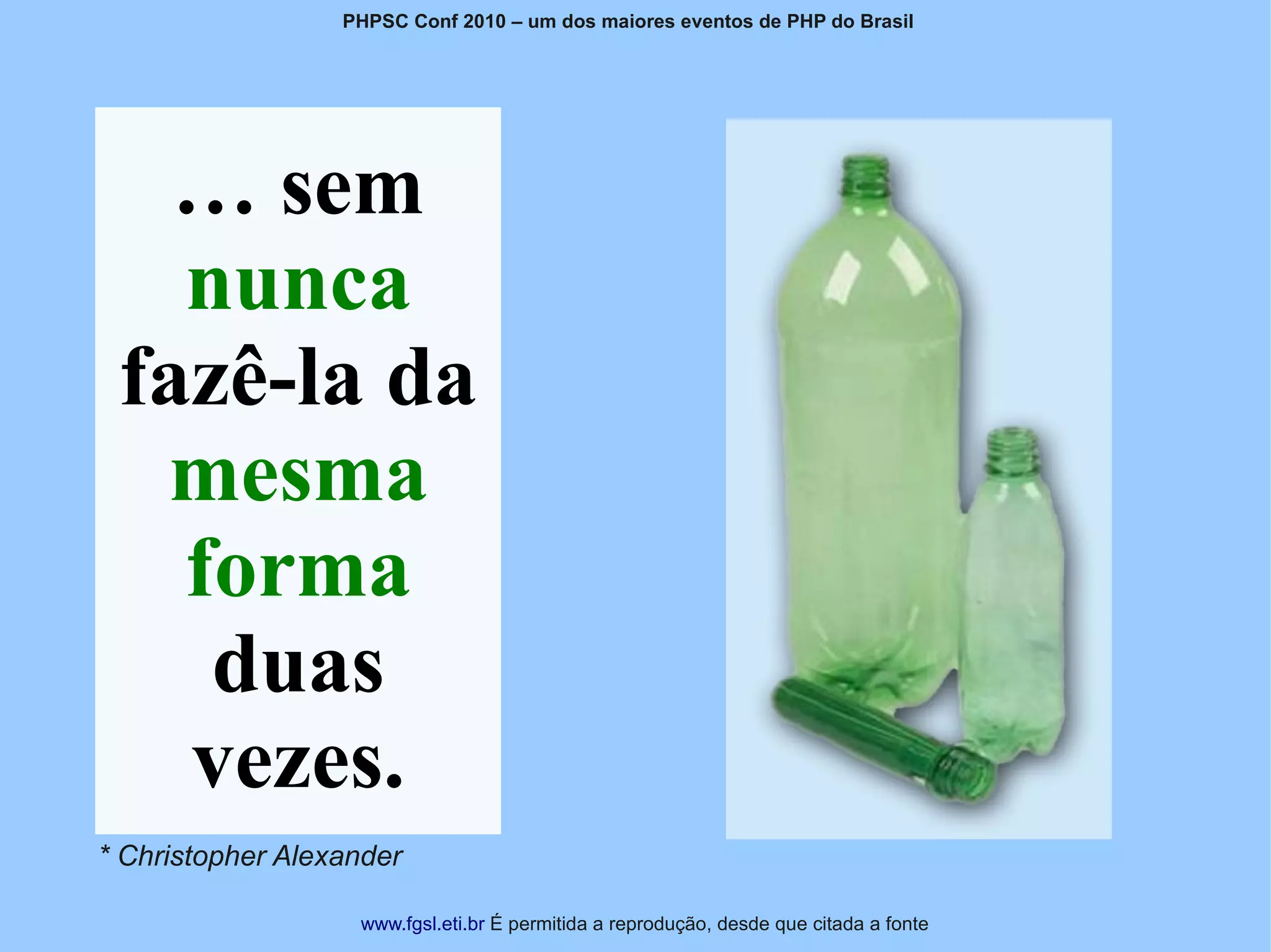 PHPSC Conf 2010 – um dos maiores eventos de PHP do Brasil




   … sem
   nunca
 fazê-la da
  mesma
   forma
    duas
   vezes.
* Christopher Alexander

                   www.fgsl.eti.br É permitida a reprodução, desde que citada a fonte
 