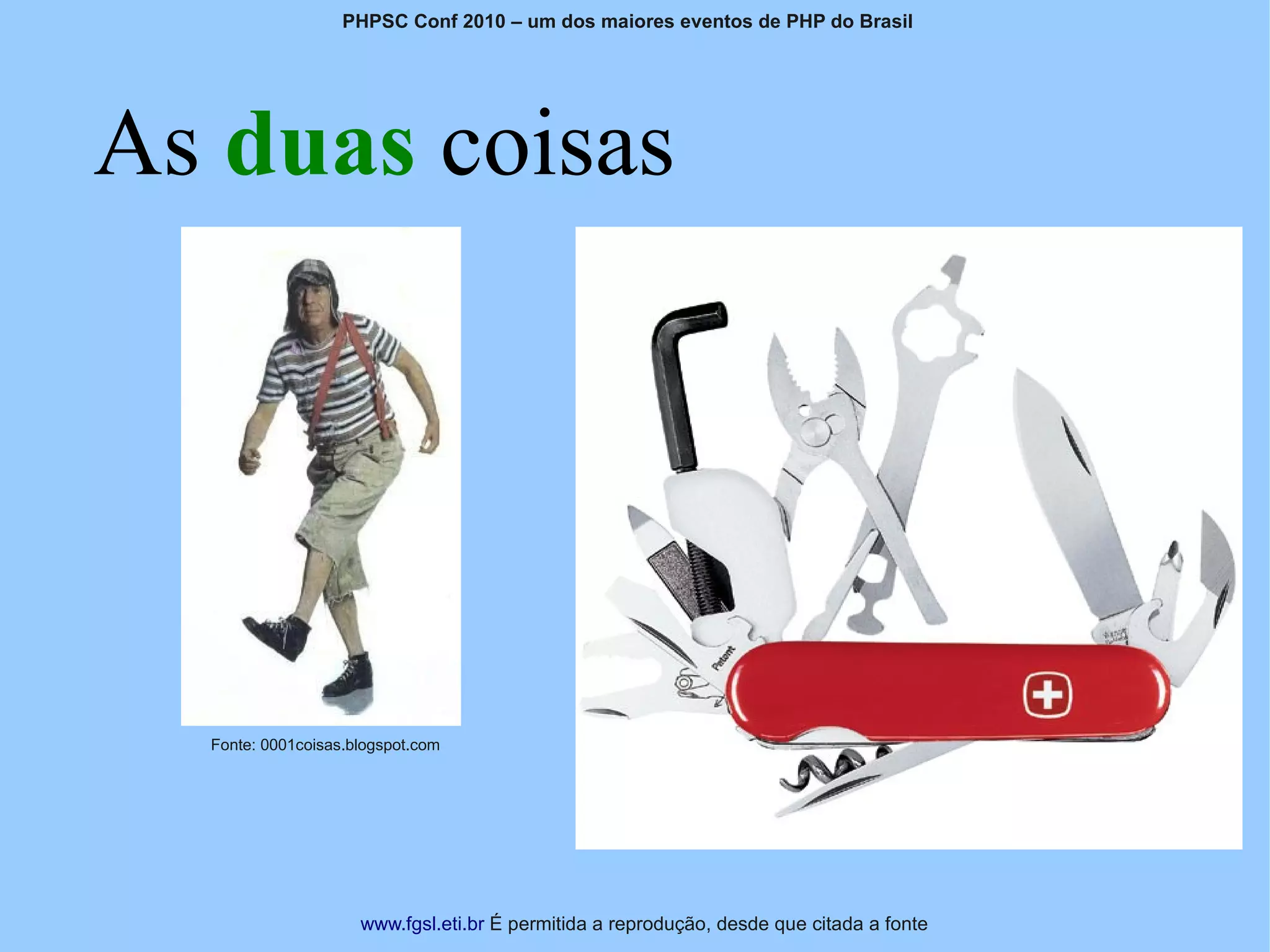 PHPSC Conf 2010 – um dos maiores eventos de PHP do Brasil




As duas coisas




  Fonte: 0001coisas.blogspot.com




                     www.fgsl.eti.br É permitida a reprodução, desde que citada a fonte
 