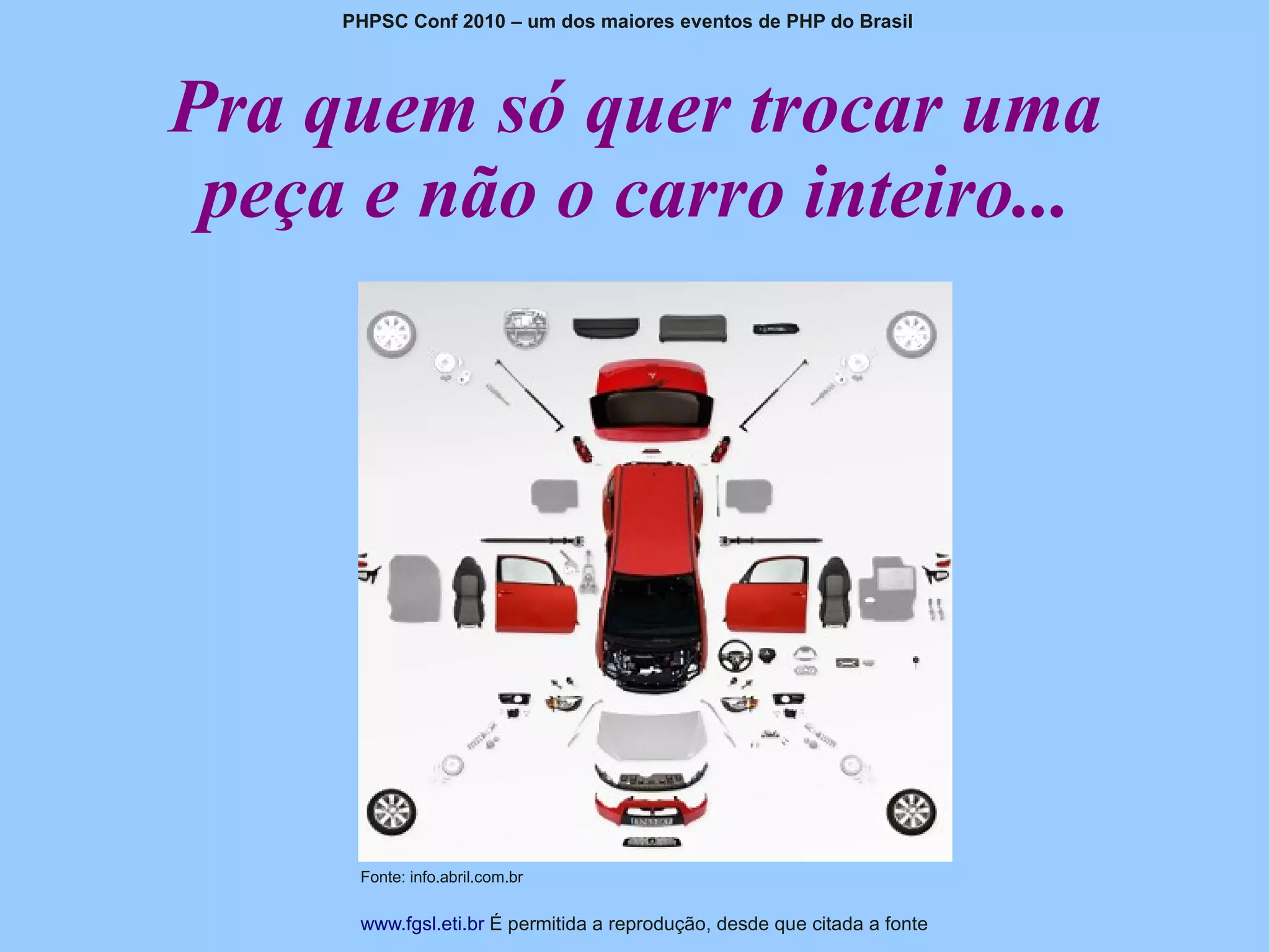 PHPSC Conf 2010 – um dos maiores eventos de PHP do Brasil




Pra quem só quer trocar uma
 peça e não o carro inteiro...




      Fonte: info.abril.com.br

      www.fgsl.eti.br É permitida a reprodução, desde que citada a fonte
 