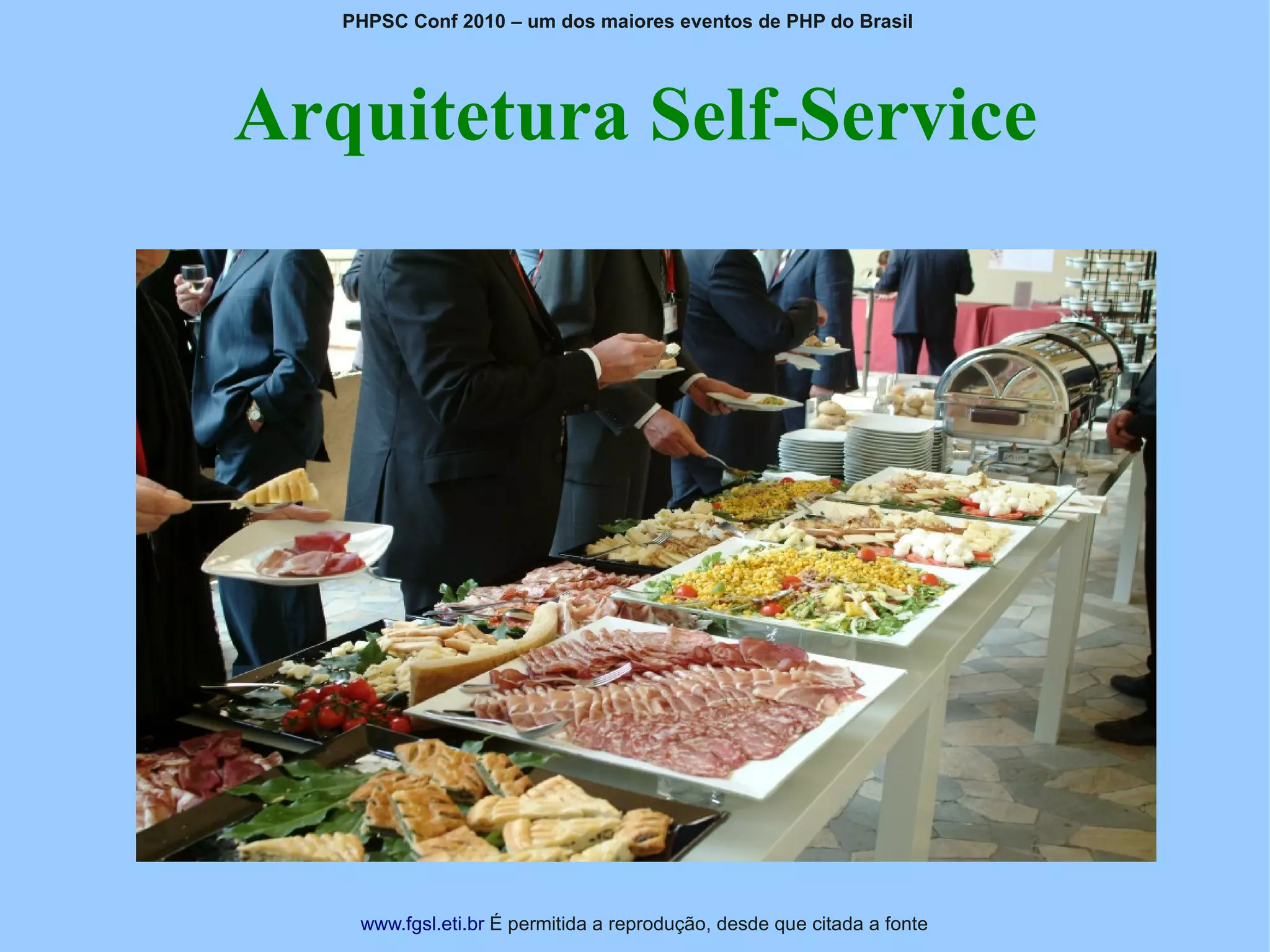 PHPSC Conf 2010 – um dos maiores eventos de PHP do Brasil




Arquitetura Self-Service




    www.fgsl.eti.br É permitida a reprodução, desde que citada a fonte
 