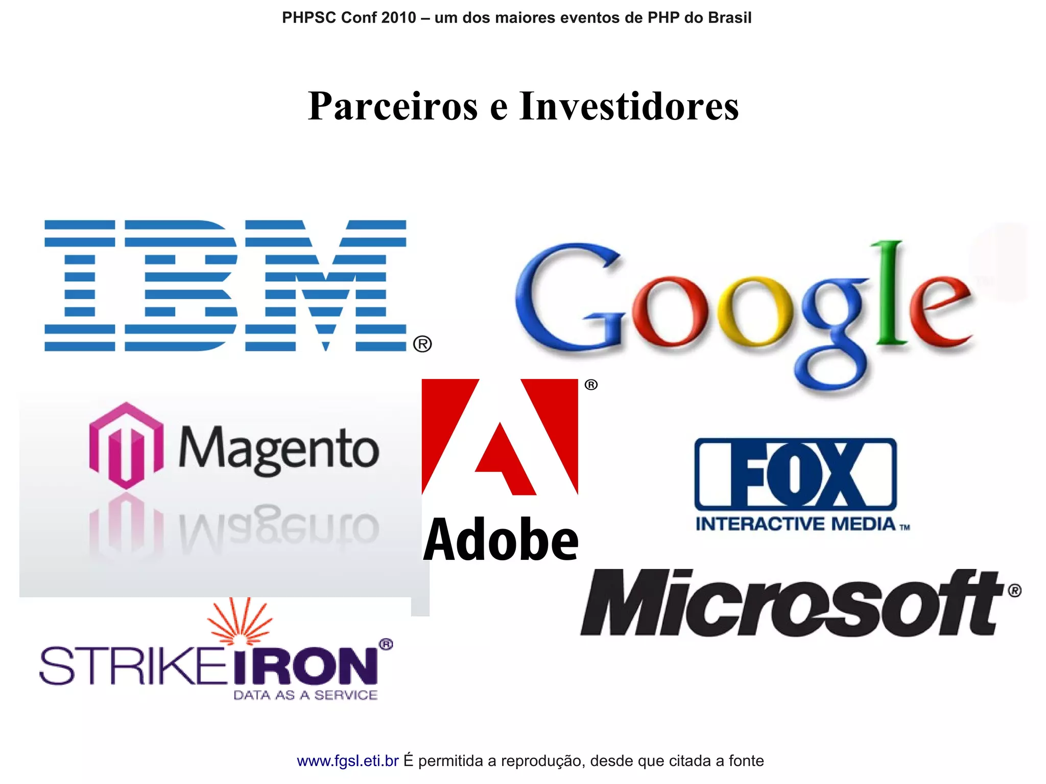 PHPSC Conf 2010 – um dos maiores eventos de PHP do Brasil




   Parceiros e InvestidoresTítulo da Apresentação




 www.fgsl.eti.br É permitida a reprodução, desde que citada a fonte
 