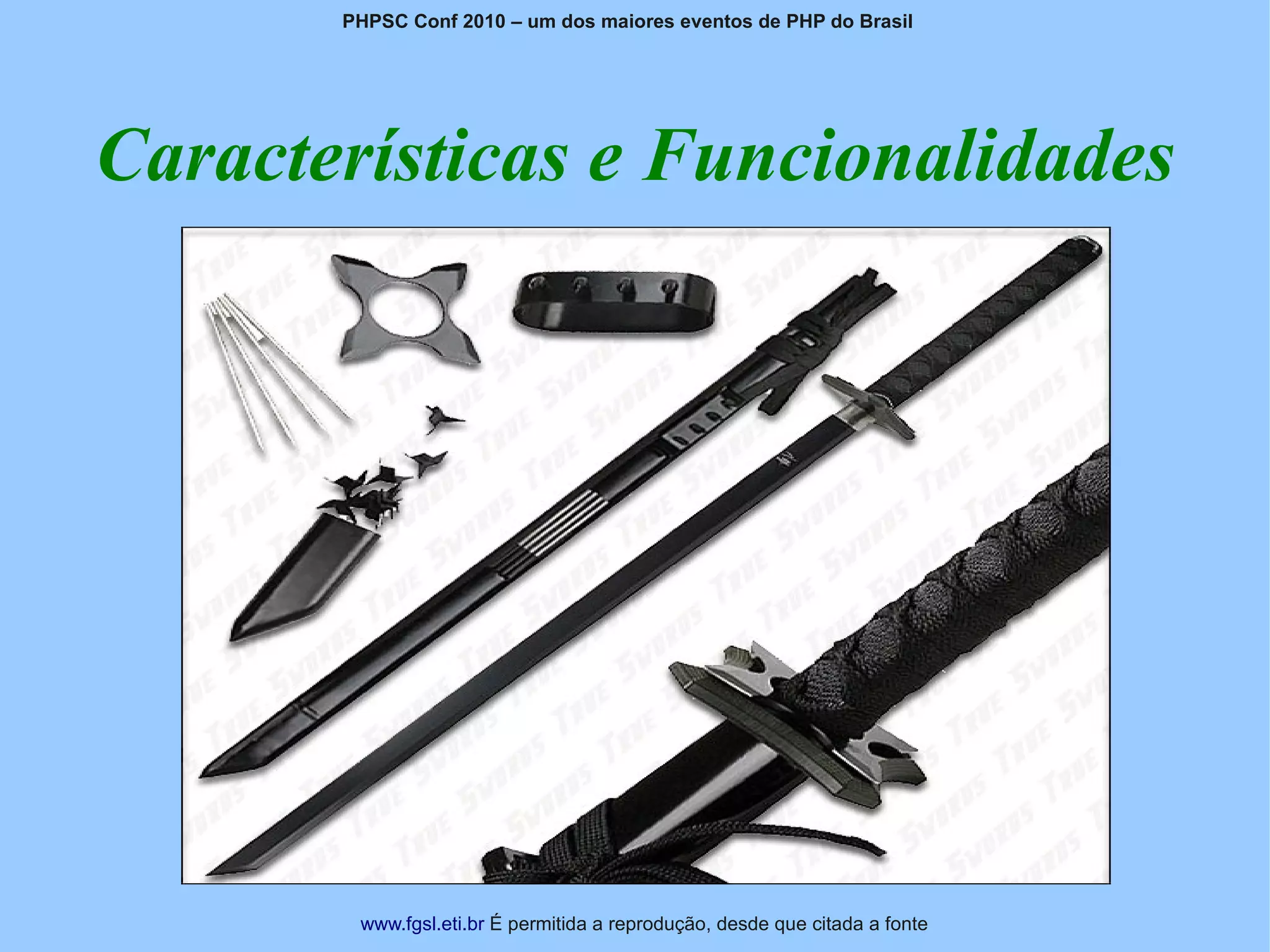 PHPSC Conf 2010 – um dos maiores eventos de PHP do Brasil




Características e Funcionalidades




        www.fgsl.eti.br É permitida a reprodução, desde que citada a fonte
 