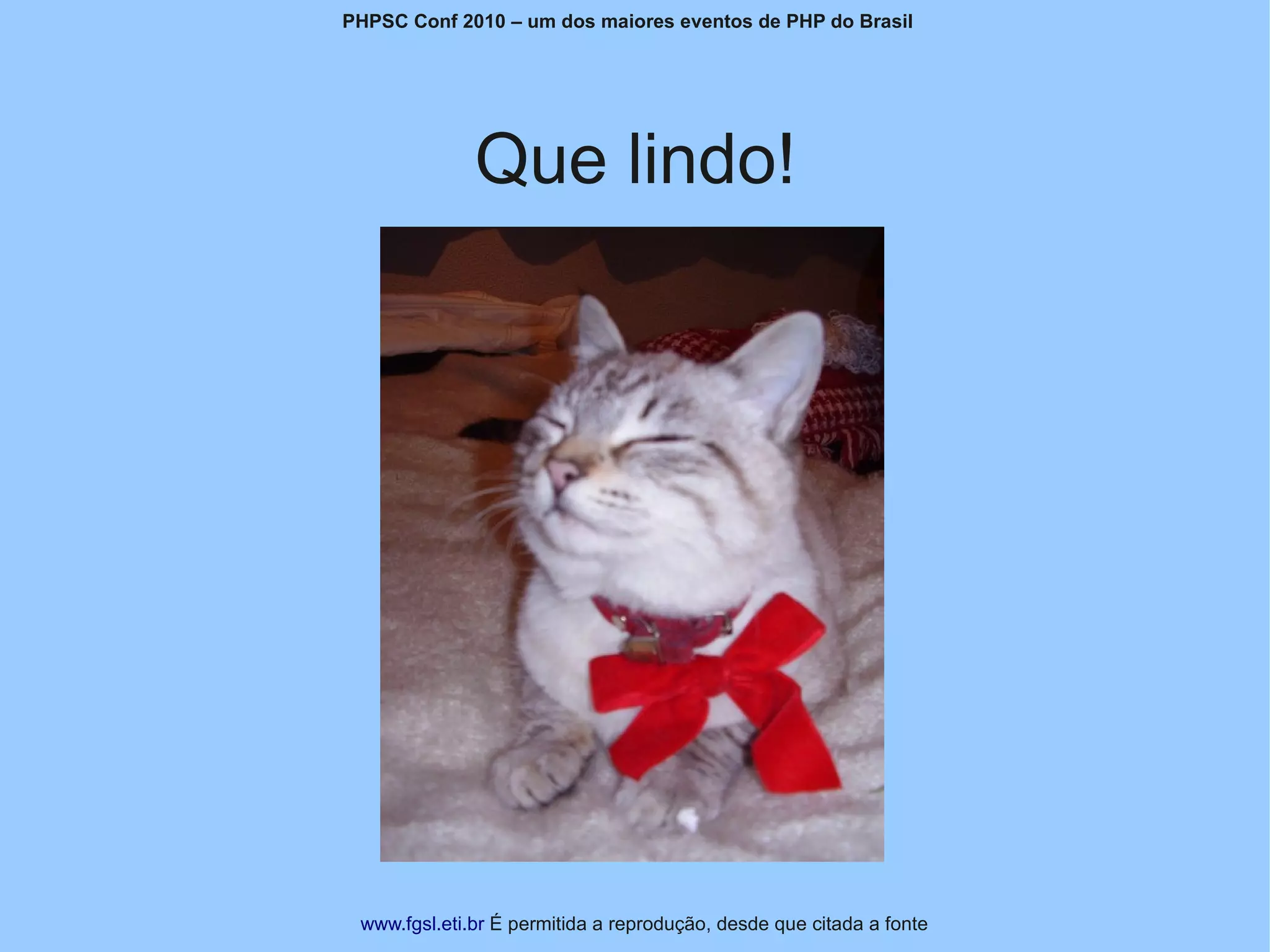 PHPSC Conf 2010 – um dos maiores eventos de PHP do Brasil




              Que lindo!




 www.fgsl.eti.br É permitida a reprodução, desde que citada a fonte
 