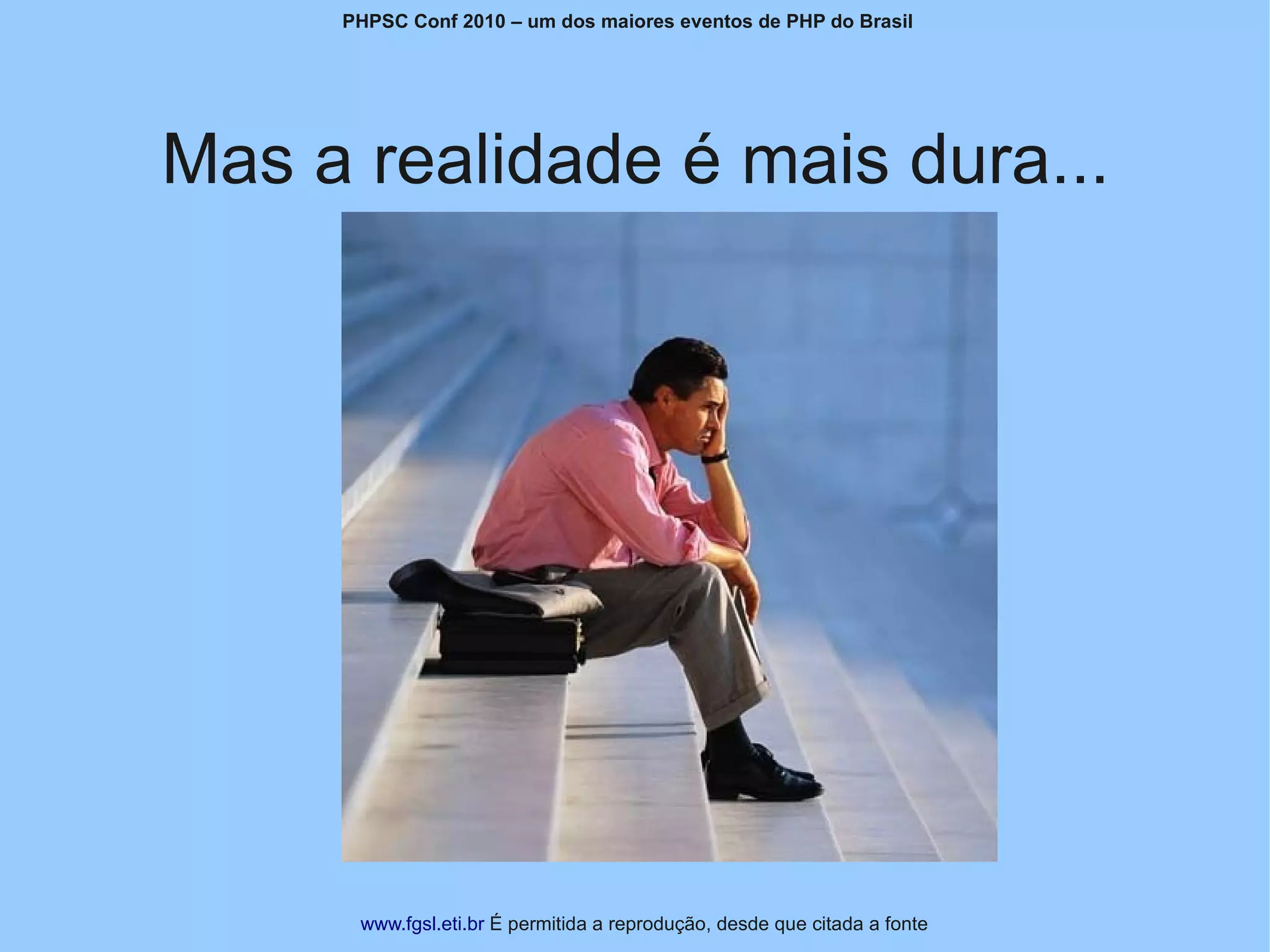 PHPSC Conf 2010 – um dos maiores eventos de PHP do Brasil




Mas a realidade é mais dura...




      www.fgsl.eti.br É permitida a reprodução, desde que citada a fonte
 