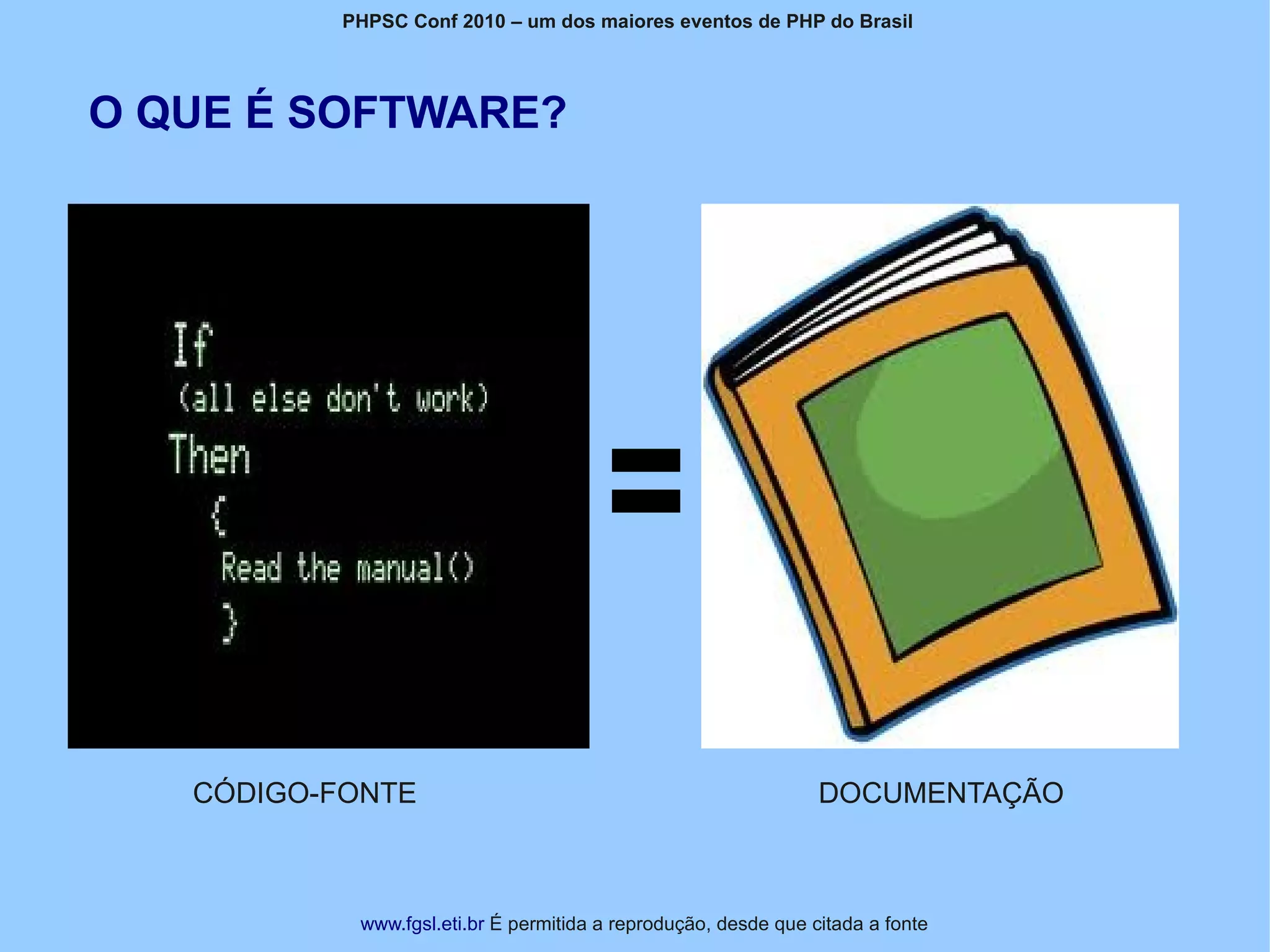 PHPSC Conf 2010 – um dos maiores eventos de PHP do Brasil




O QUE É SOFTWARE?




   CÓDIGO-FONTE                                                  DOCUMENTAÇÃO



            www.fgsl.eti.br É permitida a reprodução, desde que citada a fonte
 