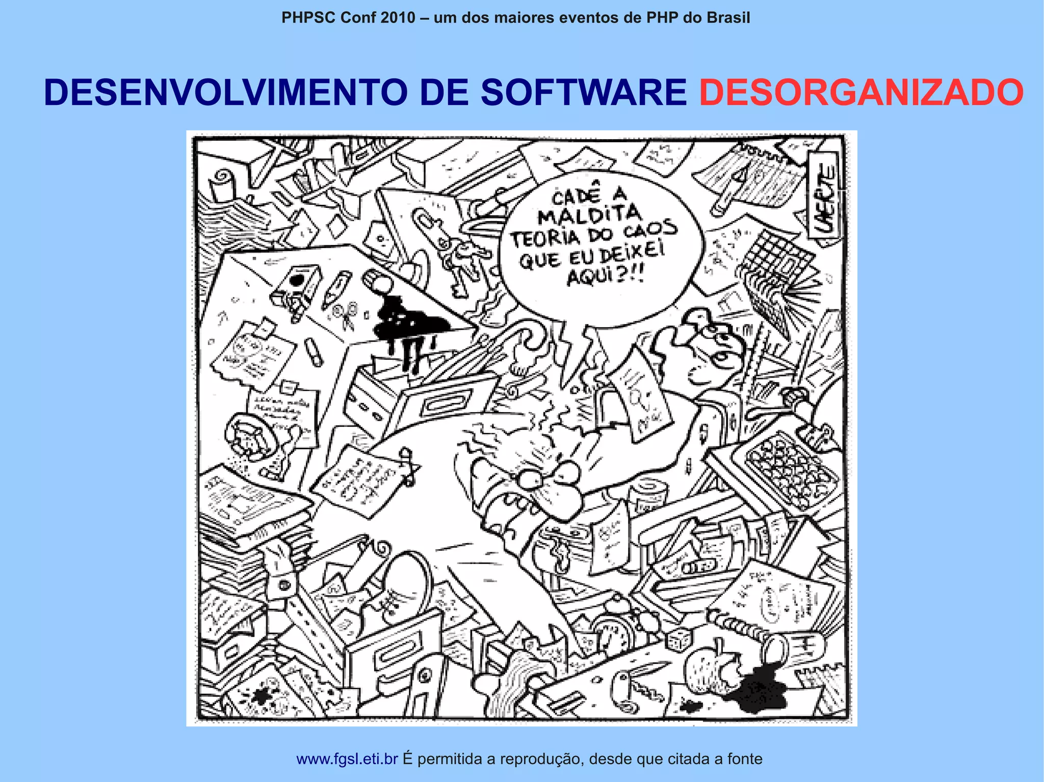 PHPSC Conf 2010 – um dos maiores eventos de PHP do Brasil




DESENVOLVIMENTO DE SOFTWARE DESORGANIZADO




          www.fgsl.eti.br É permitida a reprodução, desde que citada a fonte
 