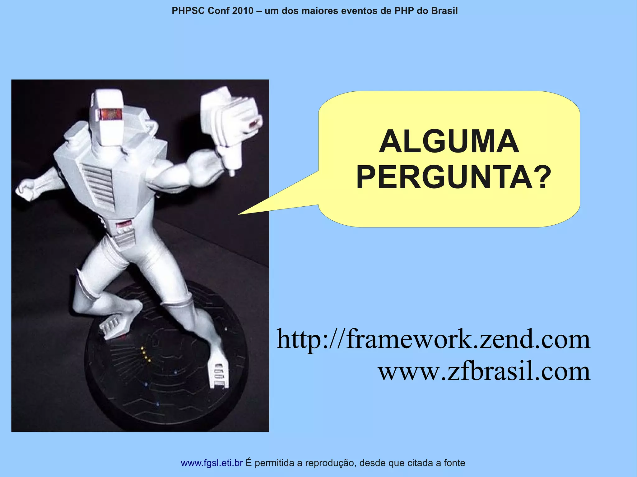 PHPSC Conf 2010 – um dos maiores eventos de PHP do Brasil




                                          ALGUMA
                                         PERGUNTA?



                       http://framework.zend.com
                                 www.zfbrasil.com

 www.fgsl.eti.br É permitida a reprodução, desde que citada a fonte
 