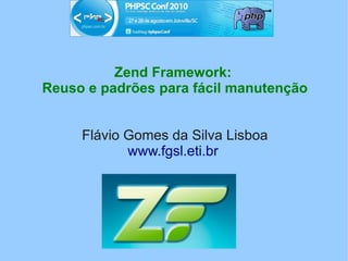 Zend Framework:
Reuso e padrões para fácil manutenção


     Flávio Gomes da Silva Lisboa
            www.fgsl.eti.br
 