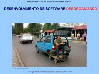 PHPSC Conf 2010 – um dos maiores eventos de PHP do Brasil




DESENVOLVIMENTO DE SOFTWARE DESORGANIZADO




   Fonte: pelamordedeus.com.br


                           www.fgsl.eti.br É permitida a reprodução, desde que citada a fonte
 