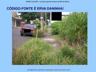 PHPSC Conf 2010 – um dos maiores eventos de PHP do Brasil




CÓDIGO-FONTE É ERVA DANINHA!




          www.fgsl.eti.br É permitida a reprodução, desde que citada a fonte
 