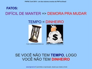 PHPSC Conf 2010 – um dos maiores eventos de PHP do Brasil




FATOS:
DIFÍCIL DE MANTER => DEMORA PRA MUDAR

              TEMPO = DINHEIRO




           Fonte: castelodosaprendizes.com   Fonte: titoreccocom.blogspot.com




    SE VOCÊ NÃO TEM TEMPO, LOGO
       VOCÊ NÃO TEM DINHEIRO
          www.fgsl.eti.br É permitida a reprodução, desde que citada a fonte
 