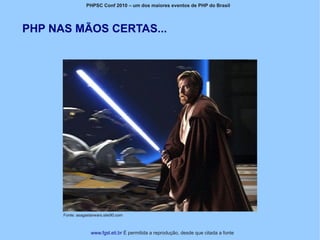 PHPSC Conf 2010 – um dos maiores eventos de PHP do Brasil




PHP NAS MÃOS CERTAS...




      Fonte: asagastarwars.site90.com



                    www.fgsl.eti.br É permitida a reprodução, desde que citada a fonte
 