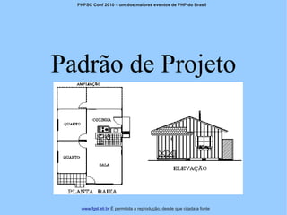 PHPSC Conf 2010 – um dos maiores eventos de PHP do Brasil




Padrão de Projeto




   www.fgsl.eti.br É permitida a reprodução, desde que citada a fonte
 