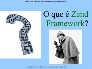 PHPSC Conf 2010 – um dos maiores eventos de PHP do Brasil




                            O que é Zend
                            Framework?



 www.fgsl.eti.br É permitida a reprodução, desde que citada a fonte
 