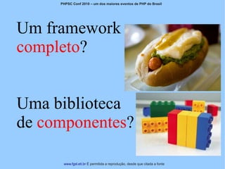 PHPSC Conf 2010 – um dos maiores eventos de PHP do Brasil




Um framework                                                        Título da Apresentação



completo?


Uma biblioteca
de componentes?

      www.fgsl.eti.br É permitida a reprodução, desde que citada a fonte
 
