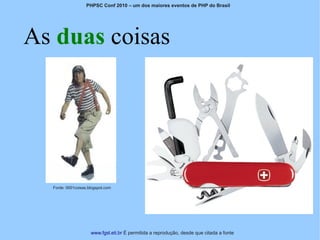 PHPSC Conf 2010 – um dos maiores eventos de PHP do Brasil




As duas coisas




  Fonte: 0001coisas.blogspot.com




                     www.fgsl.eti.br É permitida a reprodução, desde que citada a fonte
 