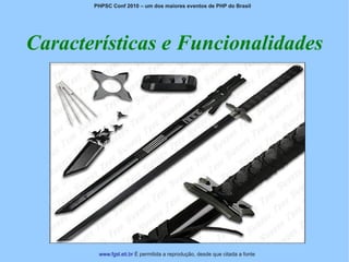 PHPSC Conf 2010 – um dos maiores eventos de PHP do Brasil




Características e Funcionalidades




        www.fgsl.eti.br É permitida a reprodução, desde que citada a fonte
 