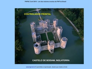 PHPSC Conf 2010 – um dos maiores eventos de PHP do Brasil




CONTROLADOR FRONTAL




           CASTELO DE BODIAM, INGLATERRA


 www.fgsl.eti.br É permitida a reprodução, desde que citada a fonte
 