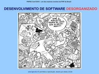 PHPSC Conf 2010 – um dos maiores eventos de PHP do Brasil




DESENVOLVIMENTO DE SOFTWARE DESORGANIZADO




          www.fgsl.eti.br É permitida a reprodução, desde que citada a fonte
 