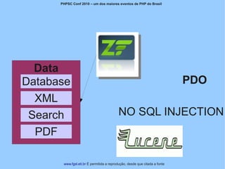 PHPSC Conf 2010 – um dos maiores eventos de PHP do Brasil




  Data
Database                                                                    PDO
  XML
 Search                                   NO SQL INJECTION
  PDF

       www.fgsl.eti.br É permitida a reprodução, desde que citada a fonte
 