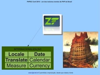 PHPSC Conf 2010 – um dos maiores eventos de PHP do Brasil




   INTERNACIONALIZAÇÃO

 Locale    Date
Translate Calendar
Measure Currency
             www.fgsl.eti.br É permitida a reprodução, desde que citada a fonte
 