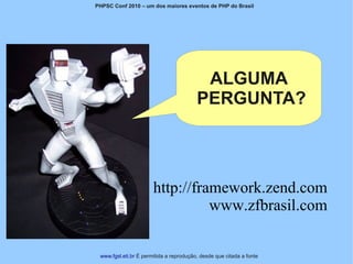 PHPSC Conf 2010 – um dos maiores eventos de PHP do Brasil




                                          ALGUMA
                                         PERGUNTA?



                       http://framework.zend.com
                                 www.zfbrasil.com

 www.fgsl.eti.br É permitida a reprodução, desde que citada a fonte
 