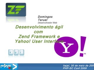 Desenvolvimento ágil com  Zend Framework e Yahoo! User Interface Itajaí, 30 de maio de 2009 PHP-SC Conf 2009 Domingos Teruel Desenvolvedor Web 