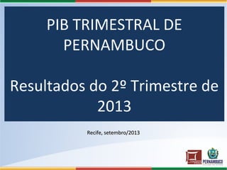 PIB TRIMESTRAL DE
PERNAMBUCO
Resultados do 2º Trimestre de
2013
Recife, setembro/2013Recife, setembro/2013
 
