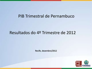 PIB Trimestral de Pernambuco


Resultados do 4º Trimestre de 2012


             Recife, dezembro/2012
 