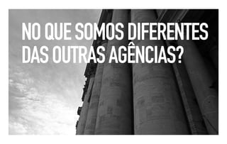 NO QUE SOMOS DIFERENTES
DAS OUTRAS AGÊNCIAS?
 