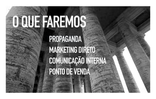O QUE FAREMOS
      PROPAGANDA
      MARKETING DIRETO
      COMUNICAÇÃO INTERNA
      PONTO DE VENDA
 