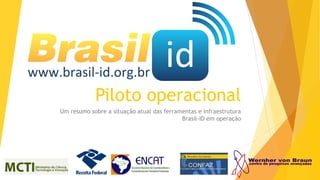 Piloto operacional
Um resumo sobre a situação atual das ferramentas e infraestrutura
Brasil-ID em operação

 