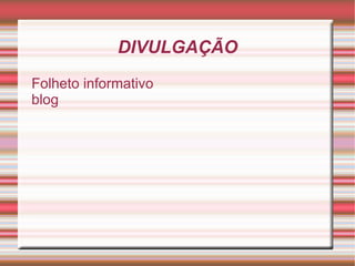 DIVULGAÇÃO
Folheto informativo
blog
 