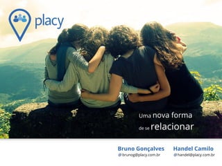 Handel Camilo
handel@placy.com.br
Uma nova forma
de se relacionar
Bruno Gonçalves
brunog@placy.com.br
 