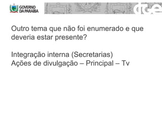 Outro tema que não foi enumerado e que deveria estar presente? Integração interna (Secretarias)  Ações de divulgação – Principal – Tv 