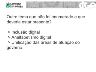 Outro tema que não foi enumerado e que deveria estar presente? > Inclusão digital > Analfabetismo digital > Unificação das áreas de atuação do governo 
