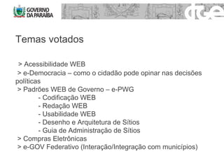 Temas votados > Acessibilidade WEB > e-Democracia – como o cidadão pode opinar nas decisões políticas > Padrões WEB de Governo – e-PWG - Codificação WEB - Redação WEB - Usabilidade WEB - Desenho e Arquitetura de Sítios - Guia de Administração de Sítios  > Compras Eletrônicas > e-GOV Federativo (Interação/Integração com municípios) 