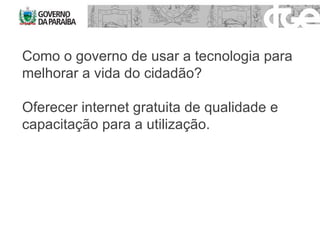 Como o governo de usar a tecnologia para melhorar a vida do cidadão? Oferecer internet gratuita de qualidade e capacitação para a utilização. 