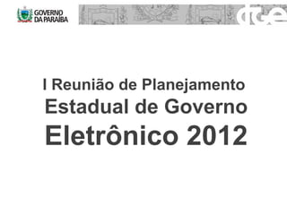I Reunião de Planejamento  Estadual de Governo  Eletrônico 2012 
