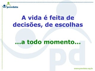A vida é feita de
decisões, de escolhas
...a todo momento...
 