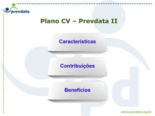 Plano CV – Prevdata II
Características
Contribuições
Benefícios
 