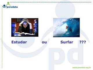 Estudar ou Surfar ???
 