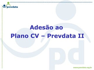Adesão ao
Plano CV – Prevdata II
 