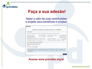 Faça a sua adesão!
Saber o valor de suas contribuições
e projetar seus benefícios é simples!
Acesse www.prevdata.org.br
 
