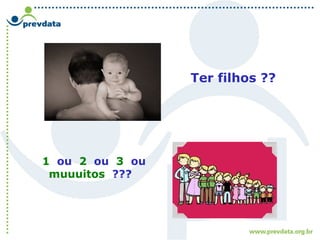 Ter filhos ??
1 ou 2 ou 3 ou
muuuitos ???
 
