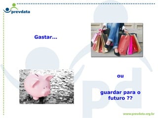 ou
guardar para o
futuro ??
Gastar...
 