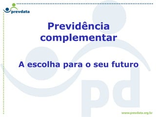 Previdência
complementar
A escolha para o seu futuro
 