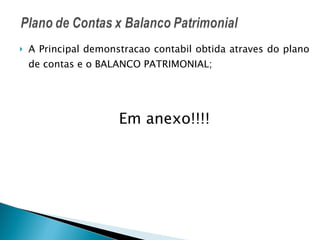 A Principal demonstracao contabil obtida atraves do plano de contas e o BALANCO PATRIMONIAL; Em anexo!!!! 