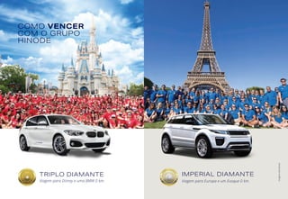 COMO VENCER
COM O GRUPO
HINODE
TRIPLO DIAMANTE
Viagem para Disney e uma BMW 0 km.
IMPERIAL DIAMANTE
Viagem para Europa e um Evoque 0 km.
Imagensilustrativas
 