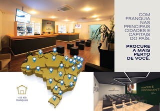 COM
FRANQUIA
NAS
PRINCIPAIS
CIDADES E
CAPITAIS
DO PAÍS.
PROCURE
A MAIS
PERTO
DE VOCÊ.
+ DE 400
FRANQUIAS
 
